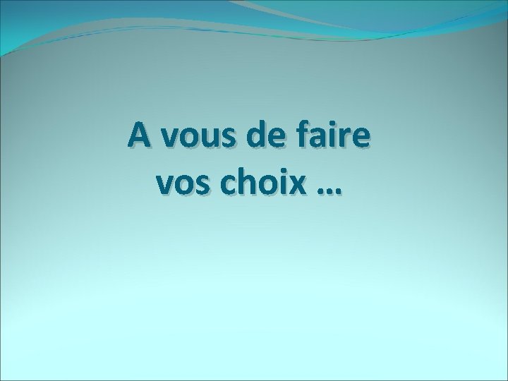 A vous de faire vos choix … 