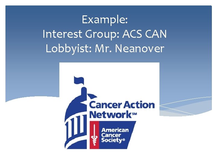 Example: Interest Group: ACS CAN Lobbyist: Mr. Neanover 