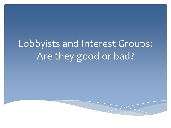 Lobbyists and Interest Groups: Are they good or bad? 