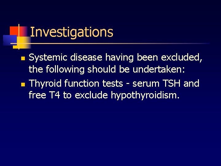 Investigations n n Systemic disease having been excluded, the following should be undertaken: Thyroid