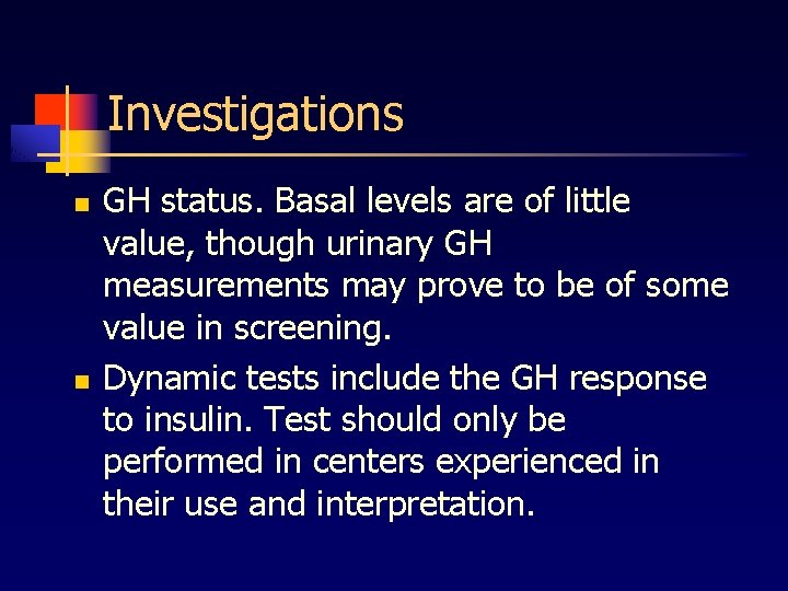 Investigations n n GH status. Basal levels are of little value, though urinary GH