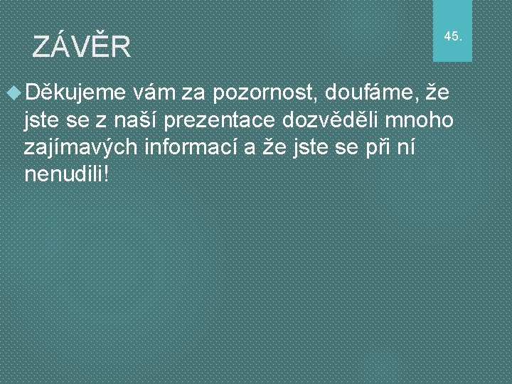 ZÁVĚR Děkujeme 45. vám za pozornost, doufáme, že jste se z naší prezentace dozvěděli