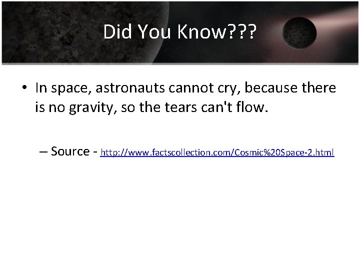 Did You Know? ? ? • In space, astronauts cannot cry, because there is