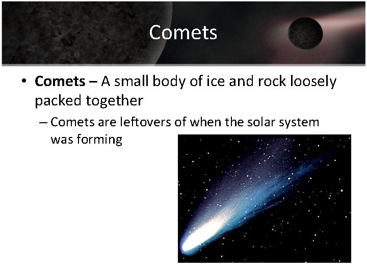 Comets • Comets – A small body of ice and rock loosely packed together