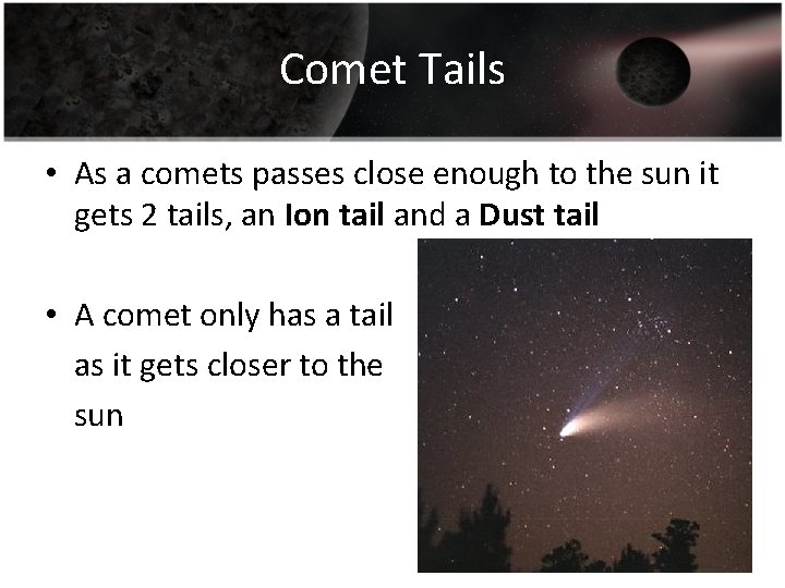 Comet Tails • As a comets passes close enough to the sun it gets