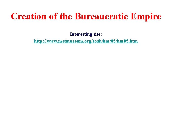 Creation of the Bureaucratic Empire Interesting site: http: //www. metmuseum. org/toah/hm/05/hm 05. htm 