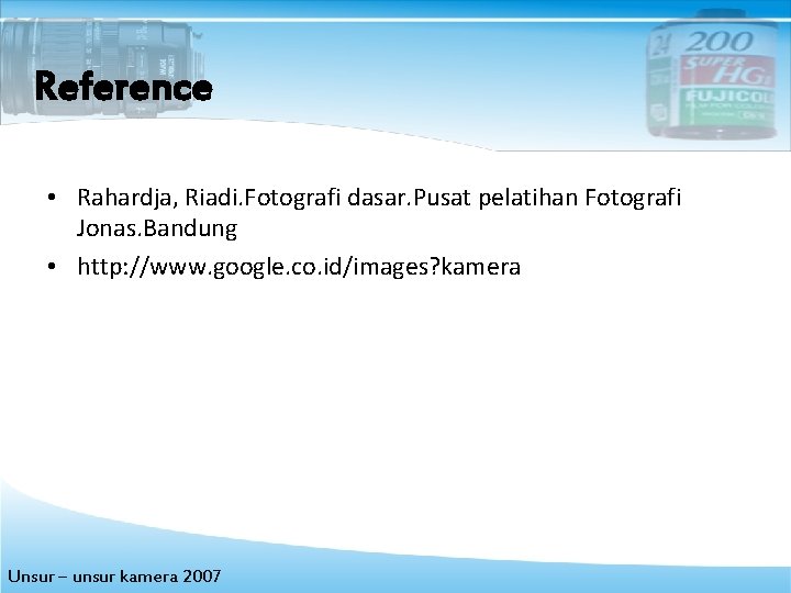 Reference • Rahardja, Riadi. Fotografi dasar. Pusat pelatihan Fotografi Jonas. Bandung • http: //www.