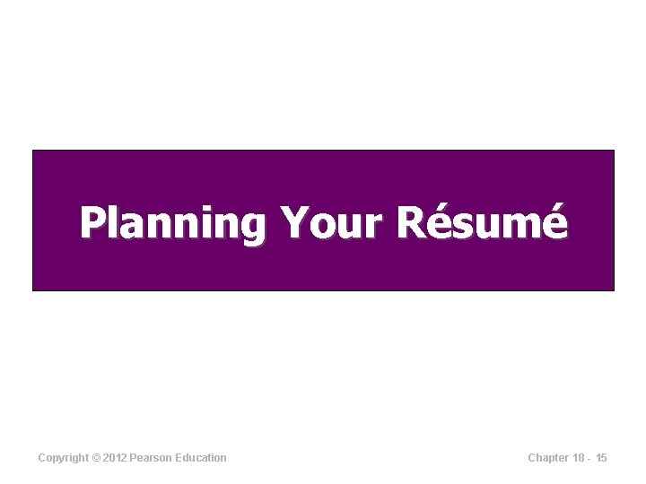 Planning Your Résumé Copyright © 2012 Pearson Education Chapter 18 - 15 