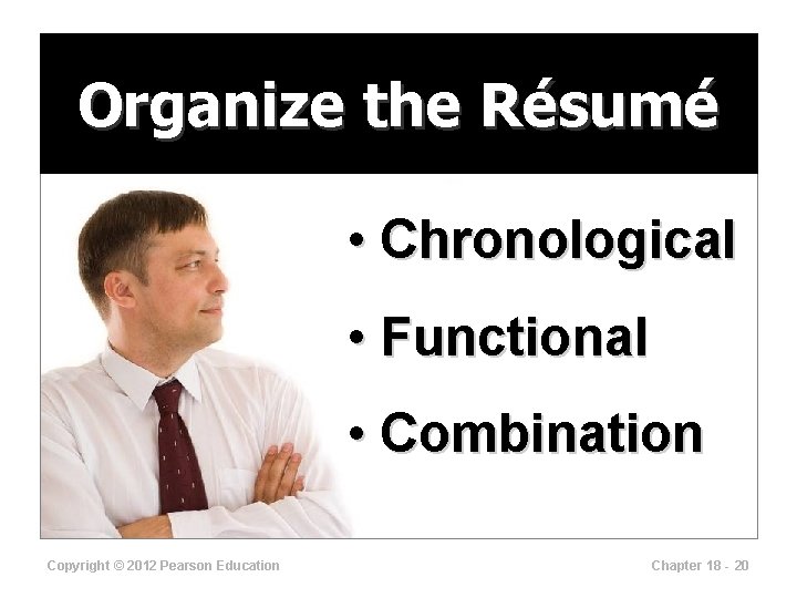 Organize the Résumé • Chronological • Functional • Combination Copyright © 2012 Pearson Education