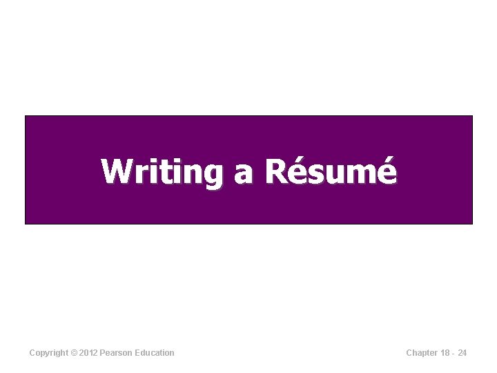 Writing a Résumé Copyright © 2012 Pearson Education Chapter 18 - 24 