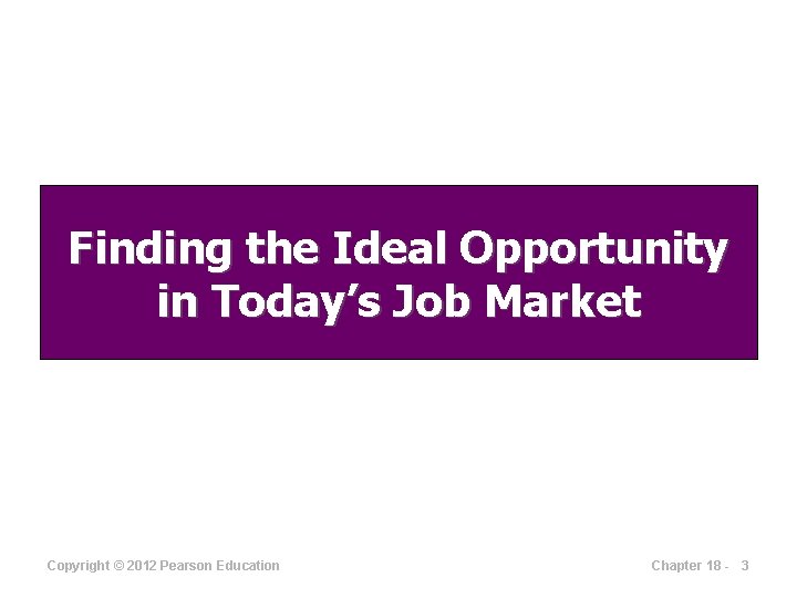 Finding the Ideal Opportunity in Today’s Job Market Copyright © 2012 Pearson Education Chapter