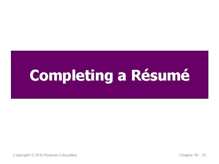 Completing a Résumé Copyright © 2012 Pearson Education Chapter 18 - 31 