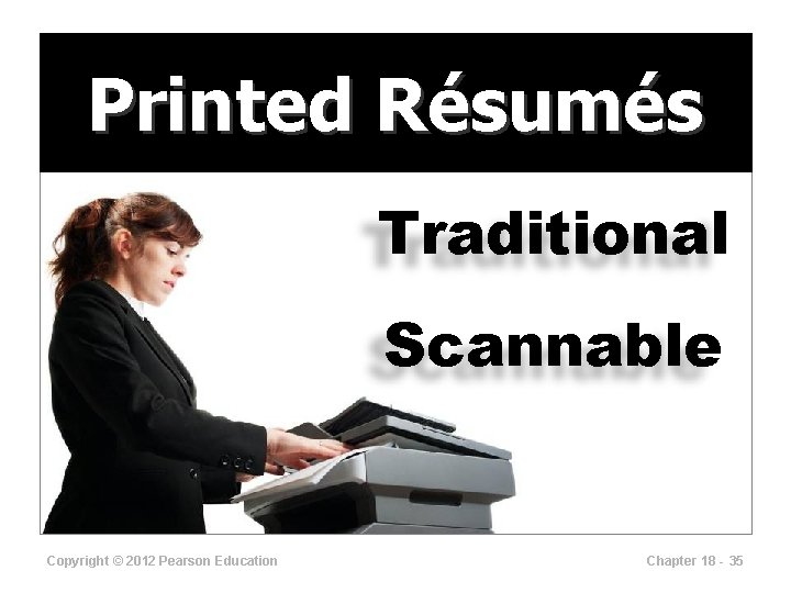 Printed Résumés Traditional Scannable Copyright © 2012 Pearson Education Chapter 18 - 35 