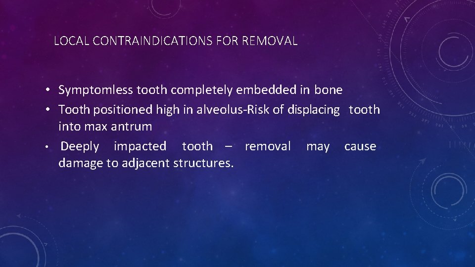 LOCAL CONTRAINDICATIONS FOR REMOVAL • Symptomless tooth completely embedded in bone • Tooth positioned