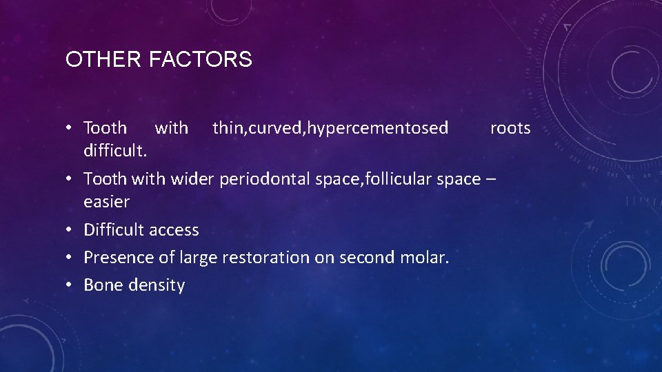 OTHER FACTORS • Tooth with thin, curved, hypercementosed roots difficult. • Tooth wider periodontal