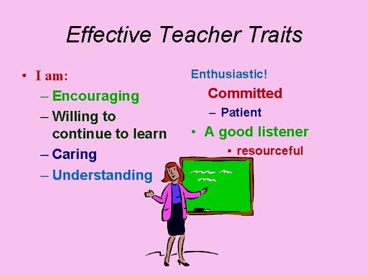Effective Teacher Traits • I am: – Encouraging – Willing to continue to learn