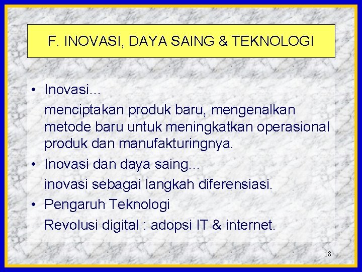 F. INOVASI, DAYA SAING & TEKNOLOGI • Inovasi… menciptakan produk baru, mengenalkan metode baru