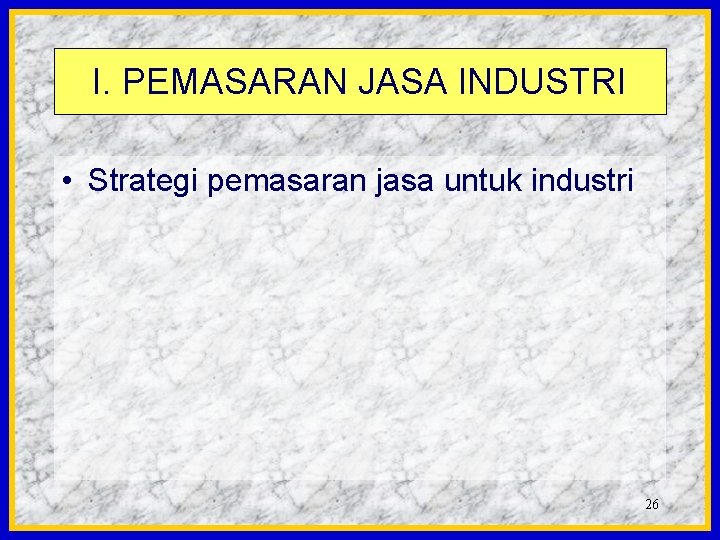 I. PEMASARAN JASA INDUSTRI • Strategi pemasaran jasa untuk industri 26 