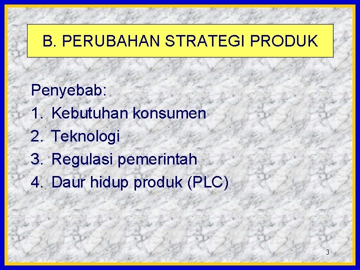 B. PERUBAHAN STRATEGI PRODUK Penyebab: 1. Kebutuhan konsumen 2. Teknologi 3. Regulasi pemerintah 4.