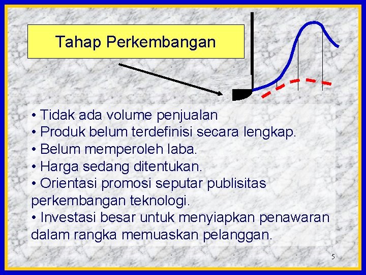 Tahap Perkembangan • Tidak ada volume penjualan • Produk belum terdefinisi secara lengkap. •