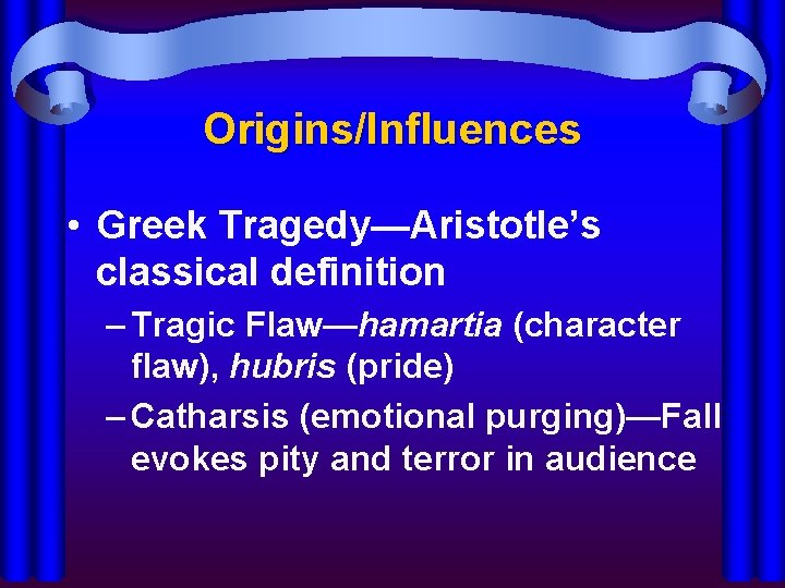 Origins/Influences • Greek Tragedy—Aristotle’s classical definition – Tragic Flaw—hamartia (character flaw), hubris (pride) –