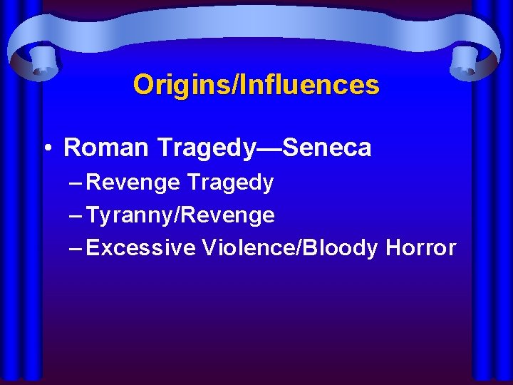 Origins/Influences • Roman Tragedy—Seneca – Revenge Tragedy – Tyranny/Revenge – Excessive Violence/Bloody Horror 