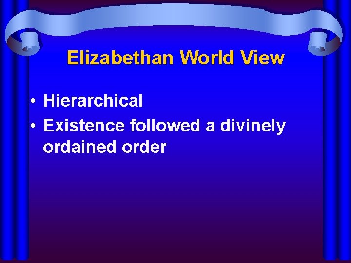 Elizabethan World View • Hierarchical • Existence followed a divinely ordained order 