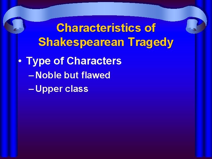 Characteristics of Shakespearean Tragedy • Type of Characters – Noble but flawed – Upper