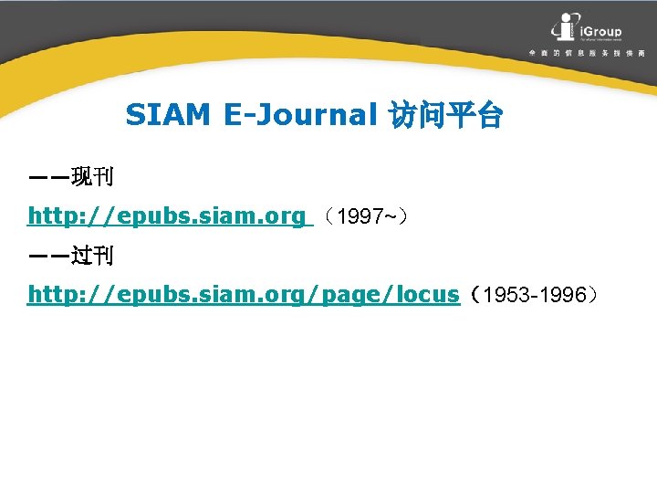 SIAM E-Journal 访问平台 ——现刊 http: //epubs. siam. org （1997~） ——过刊 http: //epubs. siam. org/page/locus（1953