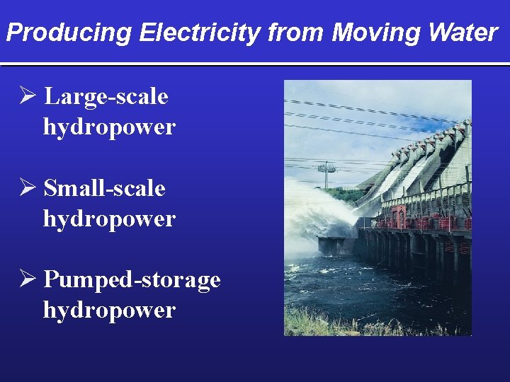 Producing Electricity from Moving Water Ø Large-scale hydropower Ø Small-scale hydropower Ø Pumped-storage hydropower