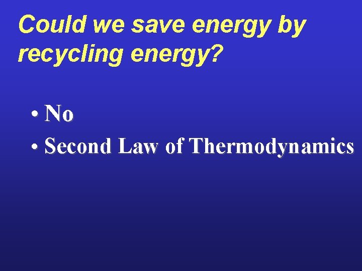 Could we save energy by recycling energy? • No • Second Law of Thermodynamics