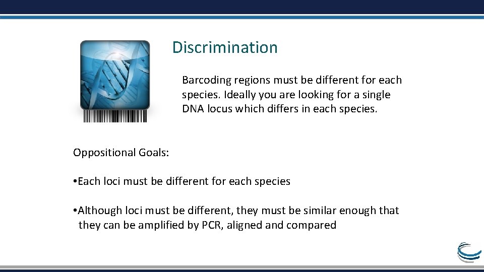 Discrimination Barcoding regions must be different for each species. Ideally you are looking for