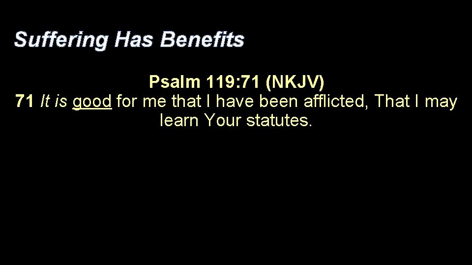 Suffering Has Benefits Psalm 119: 71 (NKJV) 71 It is good for me that