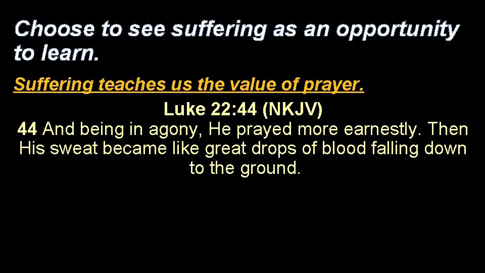 Choose to see suffering as an opportunity to learn. Suffering teaches us the value