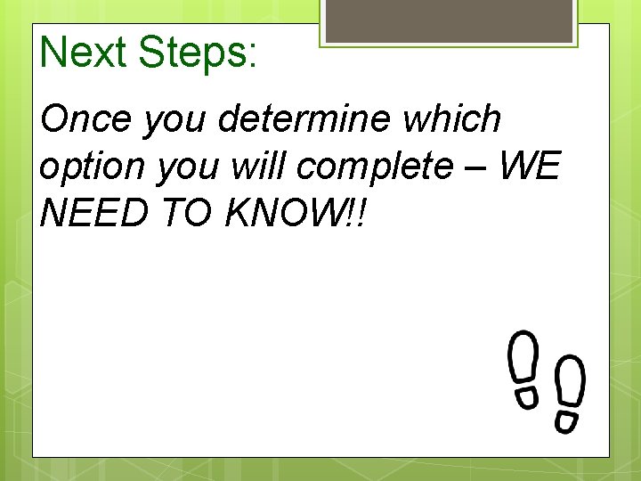 Next Steps: Once you determine which option you will complete – WE NEED TO