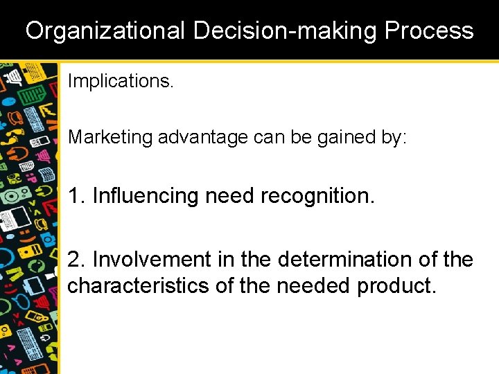 Organizational Decision-making Process Implications. Marketing advantage can be gained by: 1. Influencing need recognition.