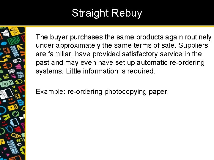 Straight Rebuy The buyer purchases the same products again routinely under approximately the same