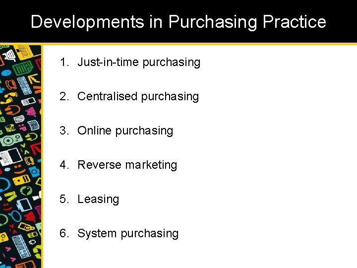 Developments in Purchasing Practice 1. Just-in-time purchasing 2. Centralised purchasing 3. Online purchasing 4.