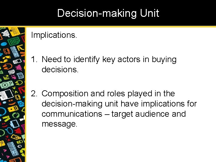 Decision-making Unit Implications. 1. Need to identify key actors in buying decisions. 2. Composition