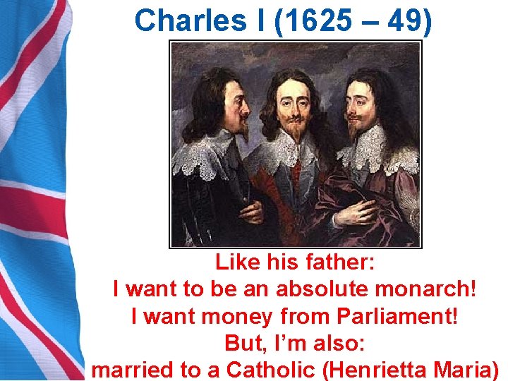 Charles I (1625 – 49) Like his father: I want to be an absolute