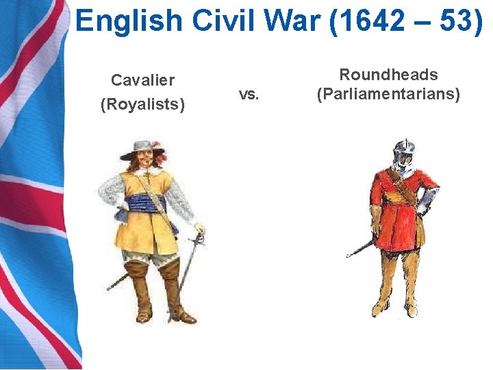 English Civil War (1642 – 53) Cavalier (Royalists) VS. Roundheads (Parliamentarians) 