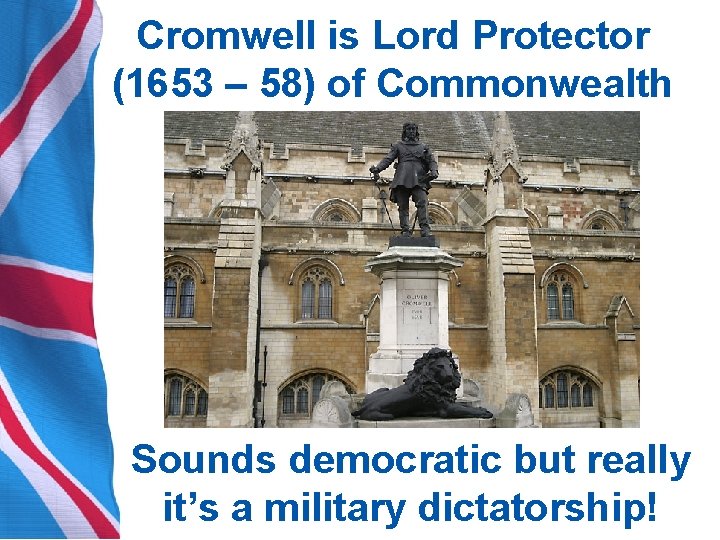 Cromwell is Lord Protector (1653 – 58) of Commonwealth Sounds democratic but really it’s