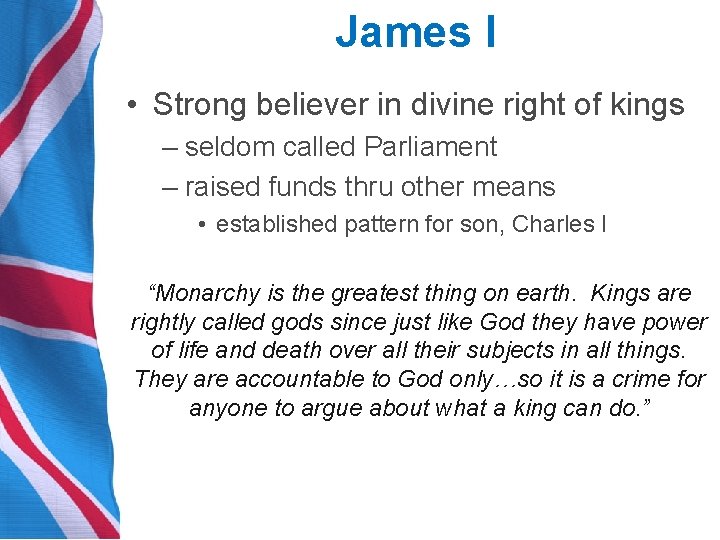 James I • Strong believer in divine right of kings – seldom called Parliament