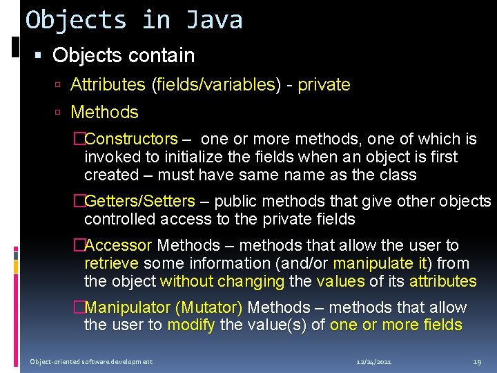 Objects in Java Objects contain Attributes (fields/variables) - private Methods �Constructors – one or