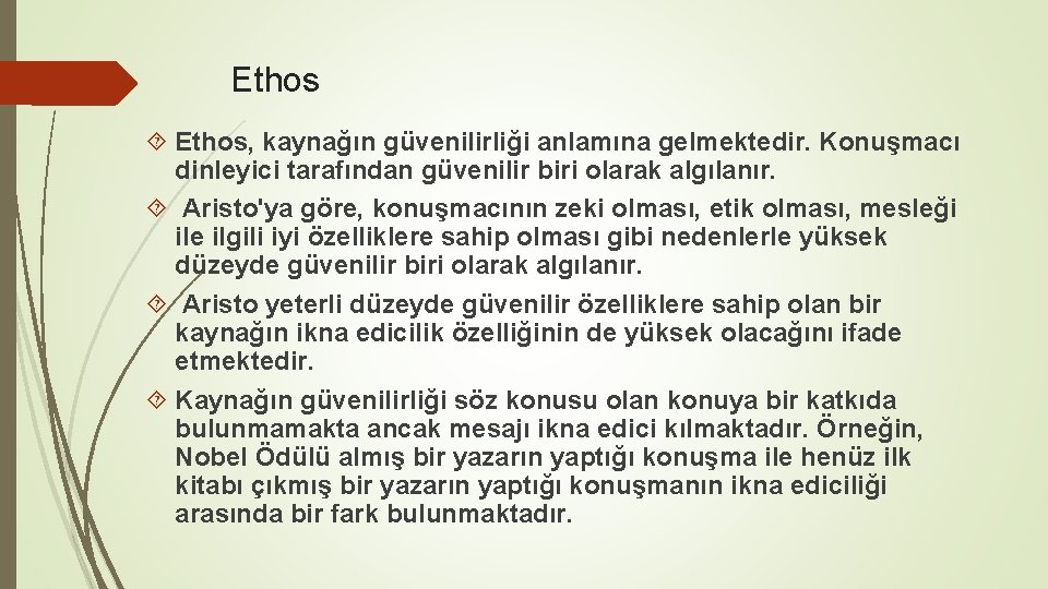 Ethos Ethos, kaynağın güvenilirliği anlamına gelmektedir. Konuşmacı dinleyici tarafından güvenilir biri olarak algılanır. Aristo'ya