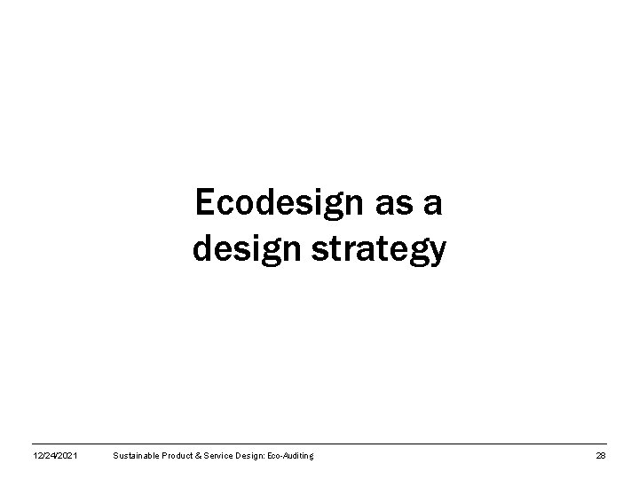 Ecodesign as a design strategy 12/24/2021 Sustainable Product & Service Design: Eco-Auditing 28 
