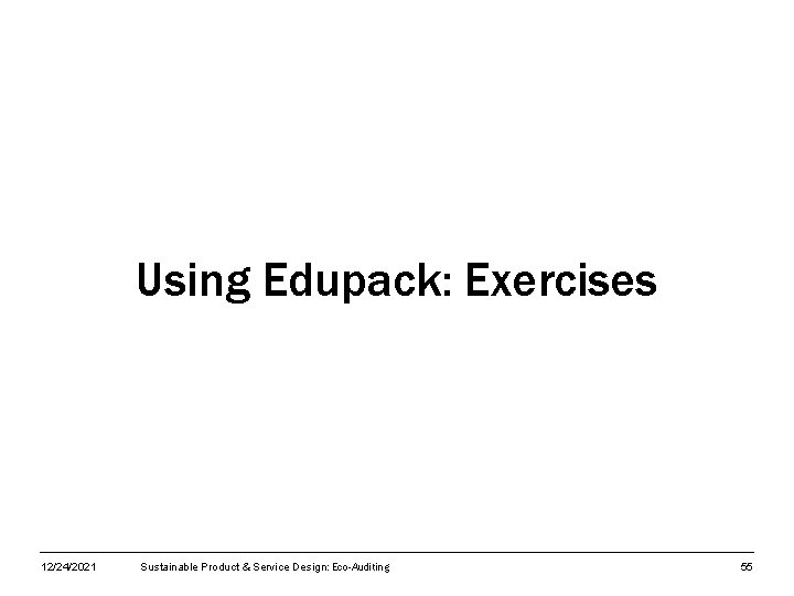 Using Edupack: Exercises 12/24/2021 Sustainable Product & Service Design: Eco-Auditing 55 
