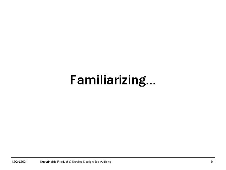 Familiarizing… 12/24/2021 Sustainable Product & Service Design: Eco-Auditing 64 