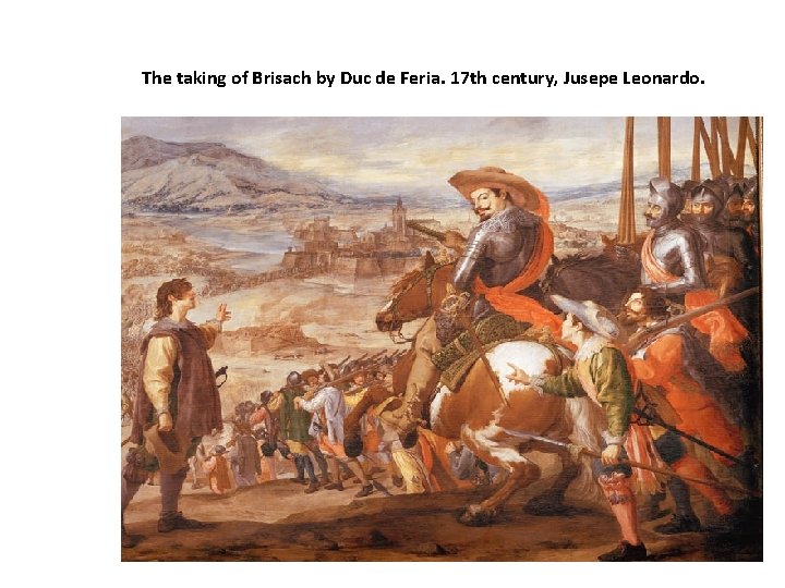 The taking of Brisach by Duc de Feria. 17 th century, Jusepe Leonardo. 