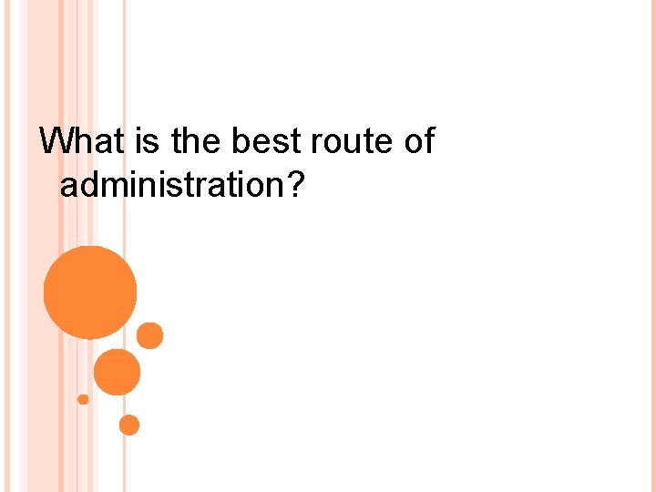 What is the best route of administration? 